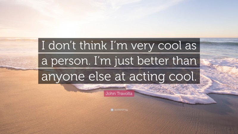 John Travolta Quote: “I don’t think I’m very cool as a person. I’m just better than anyone else at acting cool.”