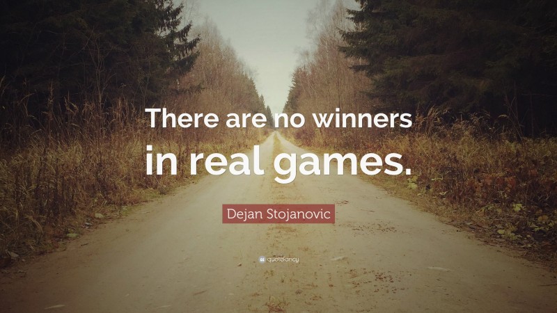 Dejan Stojanovic Quote: “There are no winners in real games.”