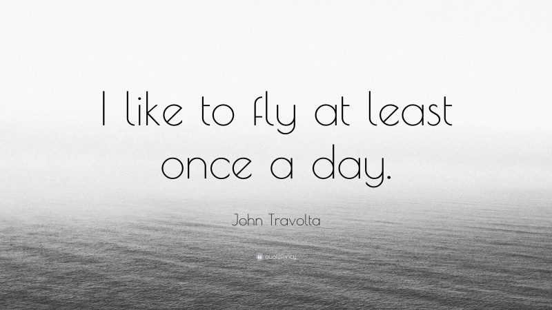 John Travolta Quote: “I like to fly at least once a day.”