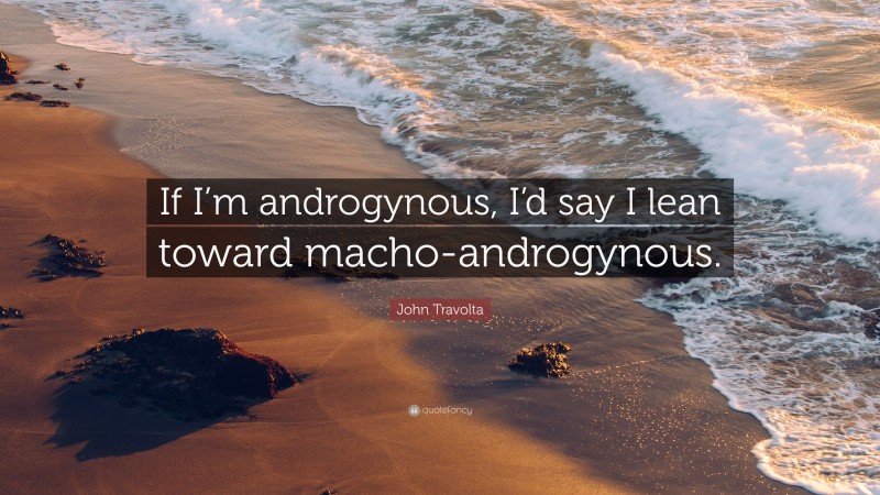 John Travolta Quote: “If I’m androgynous, I’d say I lean toward macho-androgynous.”