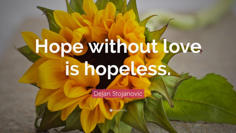 Dejan Stojanovic Quote: “Hope without love is hopeless.”