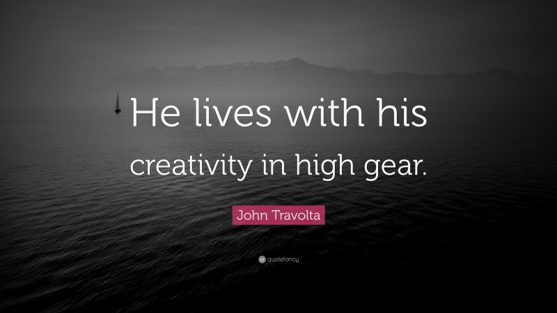 John Travolta Quote: “He lives with his creativity in high gear.”