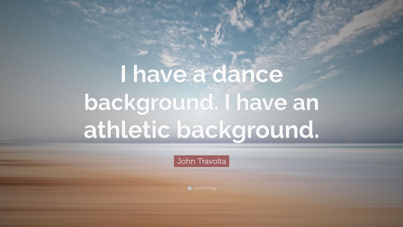 John Travolta Quote: “I have a dance background. I have an athletic background.”