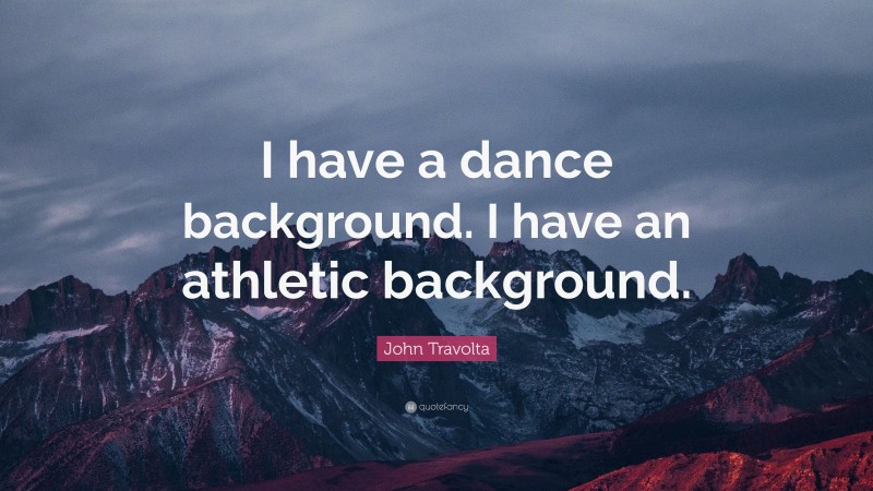 John Travolta Quote: “I have a dance background. I have an athletic background.”