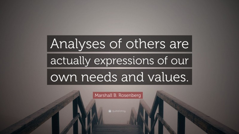 Marshall B. Rosenberg Quote: “Analyses of others are actually expressions of our own needs and values.”