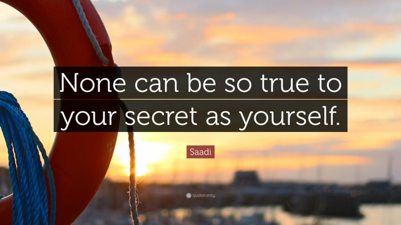 Saadi Quote: “None can be so true to your secret as yourself.”