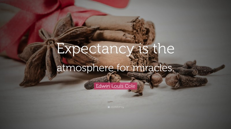 Edwin Louis Cole Quote: “Expectancy is the atmosphere for miracles.”