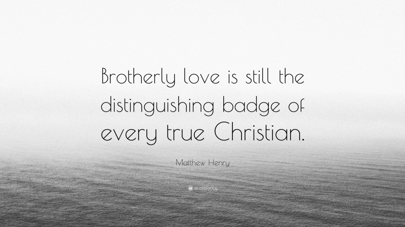 Matthew Henry Quote: “Brotherly love is still the distinguishing badge of every true Christian.”