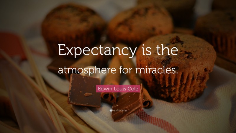 Edwin Louis Cole Quote: “Expectancy is the atmosphere for miracles.”