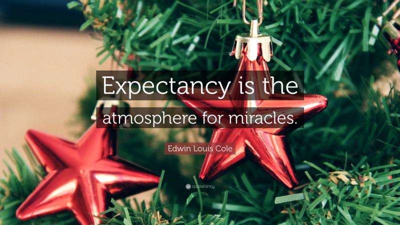 Edwin Louis Cole Quote: “Expectancy is the atmosphere for miracles.”