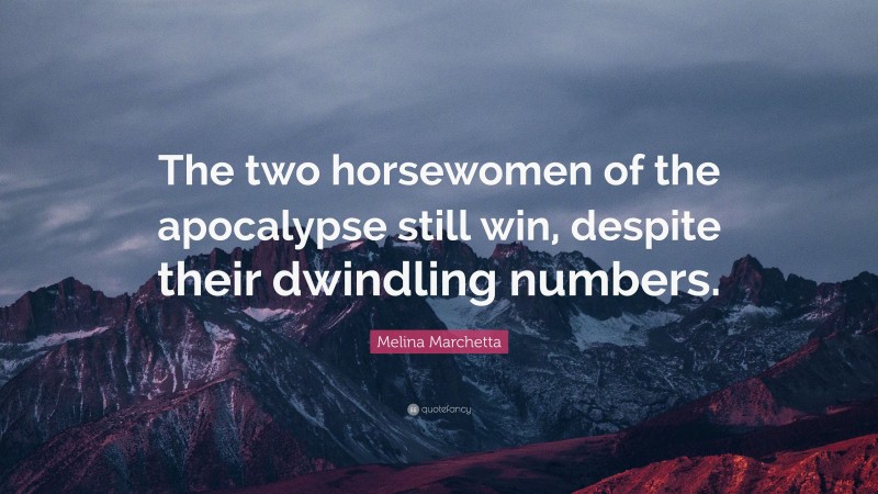 Melina Marchetta Quote: “The two horsewomen of the apocalypse still win, despite their dwindling numbers.”