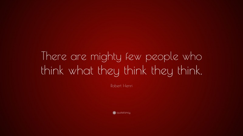 Robert Henri Quote: “There are mighty few people who think what they think they think.”