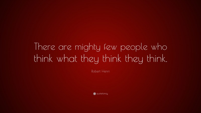Robert Henri Quote: “There are mighty few people who think what they think they think.”