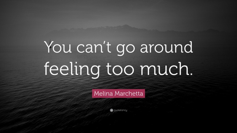 Melina Marchetta Quote: “You can’t go around feeling too much.”