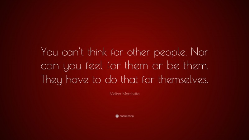 Melina Marchetta Quote: “You can’t think for other people. Nor can you feel for them or be them. They have to do that for themselves.”