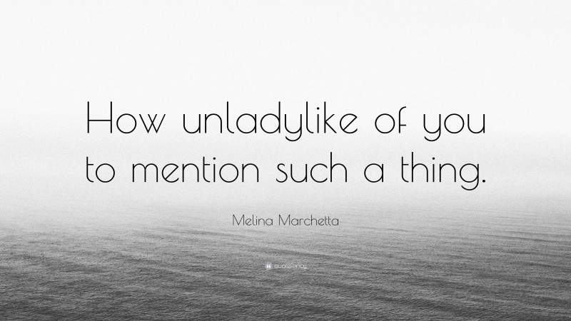 Melina Marchetta Quote: “How unladylike of you to mention such a thing.”