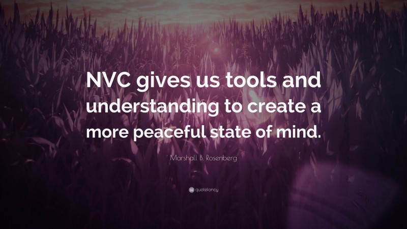Marshall B. Rosenberg Quote: “NVC gives us tools and understanding to create a more peaceful state of mind.”
