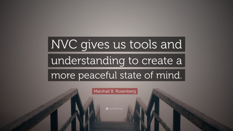 Marshall B. Rosenberg Quote: “NVC gives us tools and understanding to create a more peaceful state of mind.”