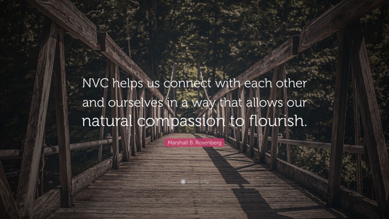 Marshall B. Rosenberg Quote: “NVC helps us connect with each other and ourselves in a way that allows our natural compassion to flourish.”