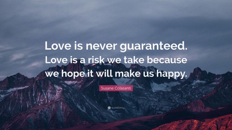 Susane Colasanti Quote: “Love is never guaranteed. Love is a risk we take because we hope it will make us happy.”