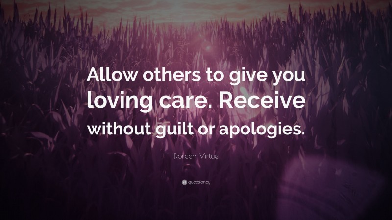 Doreen Virtue Quote: “Allow others to give you loving care. Receive without guilt or apologies.”