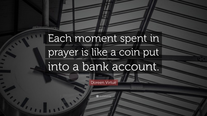 Doreen Virtue Quote: “Each moment spent in prayer is like a coin put into a bank account.”