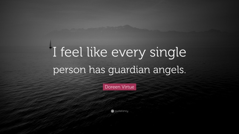 Doreen Virtue Quote: “I feel like every single person has guardian angels.”