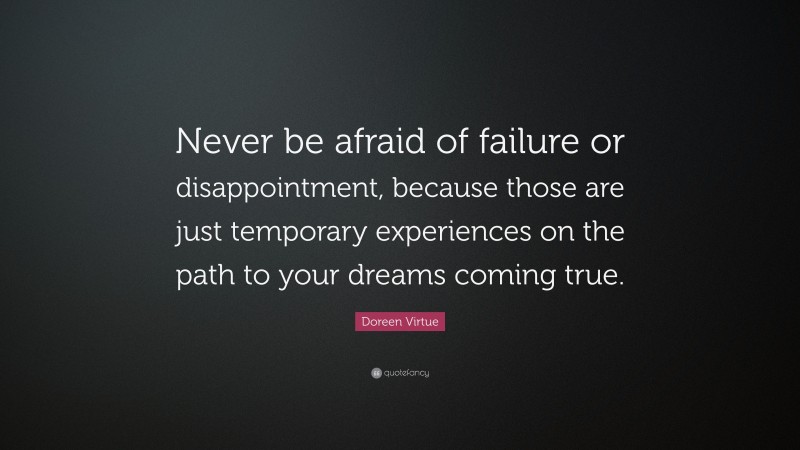 Doreen Virtue Quote: “Never be afraid of failure or disappointment, because those are just temporary experiences on the path to your dreams coming true.”