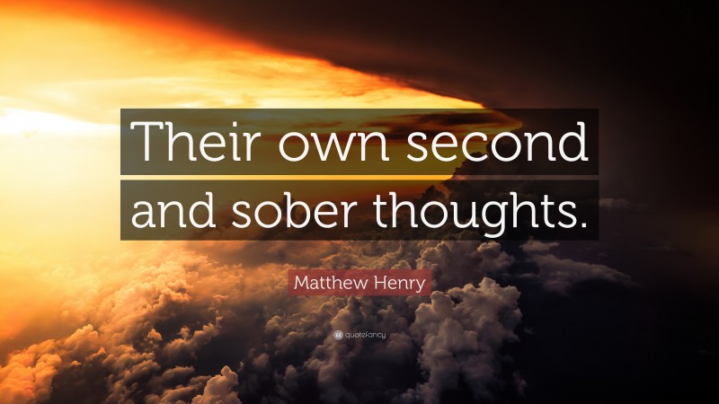 Matthew Henry Quote: “Their own second and sober thoughts.”