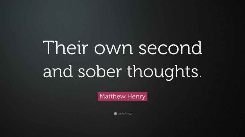 Matthew Henry Quote: “Their own second and sober thoughts.”