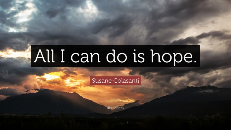 Susane Colasanti Quote: “All I can do is hope.”