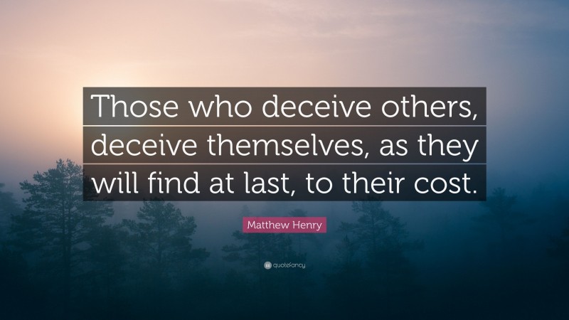 Matthew Henry Quote: “Those who deceive others, deceive themselves, as they will find at last, to their cost.”