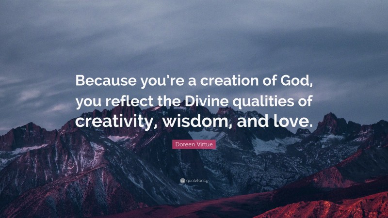 Doreen Virtue Quote: “Because you’re a creation of God, you reflect the Divine qualities of creativity, wisdom, and love.”