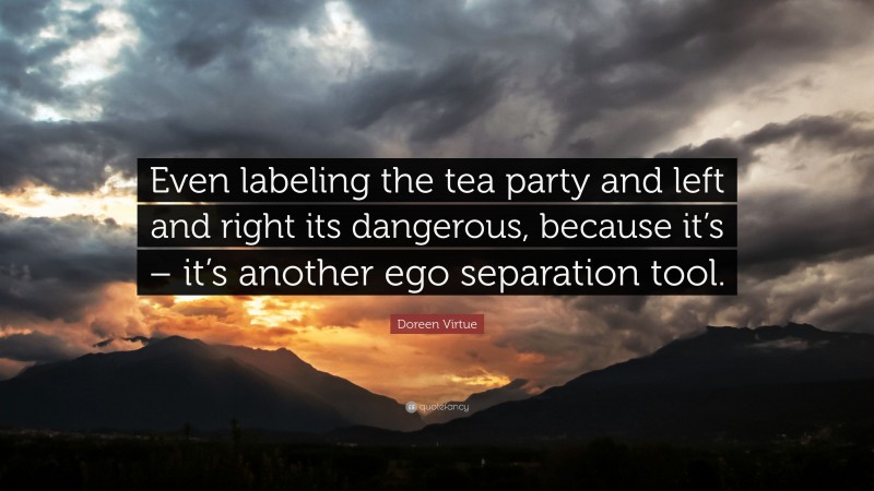 Doreen Virtue Quote: “Even labeling the tea party and left and right its dangerous, because it’s – it’s another ego separation tool.”