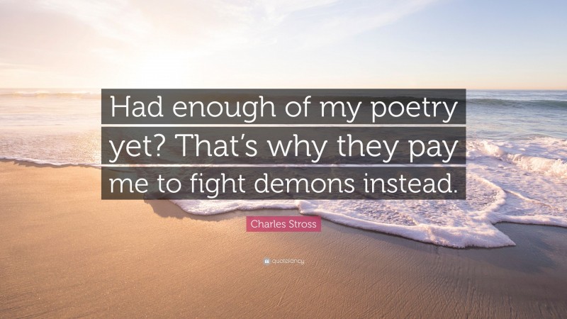 Charles Stross Quote: “Had enough of my poetry yet? That’s why they pay me to fight demons instead.”