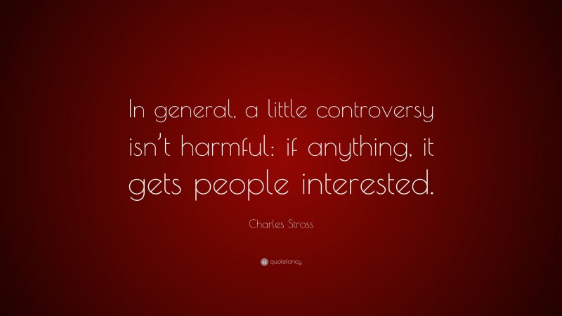 Charles Stross Quote: “In general, a little controversy isn’t harmful: if anything, it gets people interested.”
