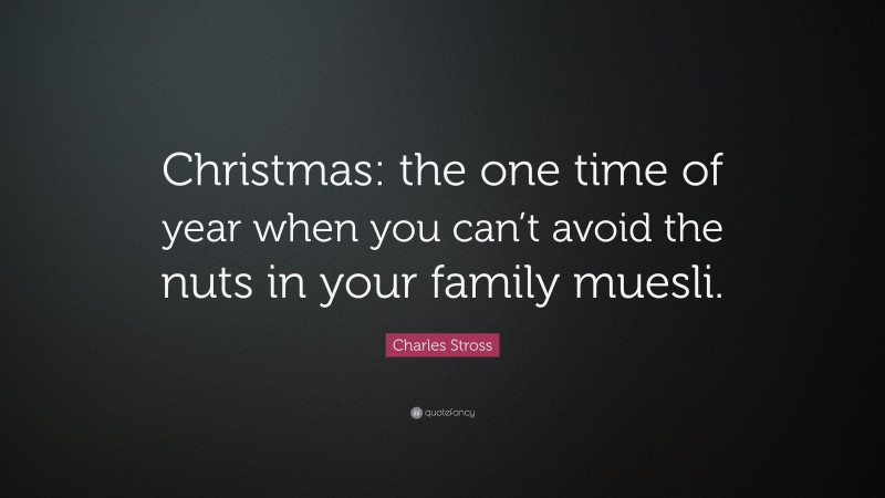 Charles Stross Quote: “Christmas: the one time of year when you can’t avoid the nuts in your family muesli.”