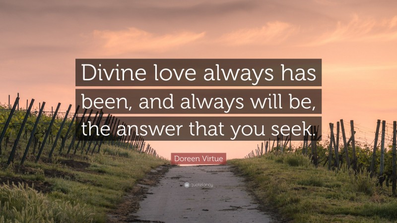 Doreen Virtue Quote: “Divine love always has been, and always will be, the answer that you seek.”