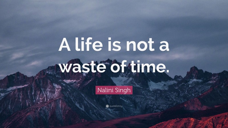 Nalini Singh Quote: “A life is not a waste of time.”