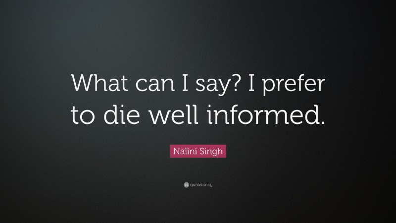 Nalini Singh Quote: “What can I say? I prefer to die well informed.”