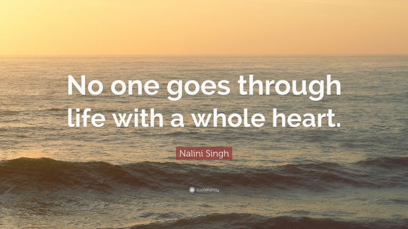 Nalini Singh Quote: “No one goes through life with a whole heart.”