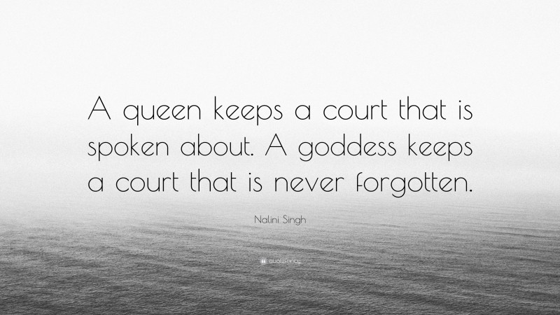 Nalini Singh Quote: “A queen keeps a court that is spoken about. A goddess keeps a court that is never forgotten.”