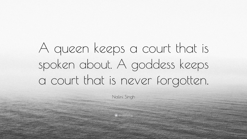 Nalini Singh Quote: “A queen keeps a court that is spoken about. A goddess keeps a court that is never forgotten.”