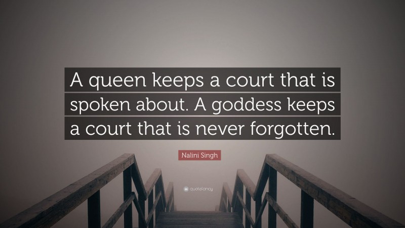 Nalini Singh Quote: “A queen keeps a court that is spoken about. A goddess keeps a court that is never forgotten.”