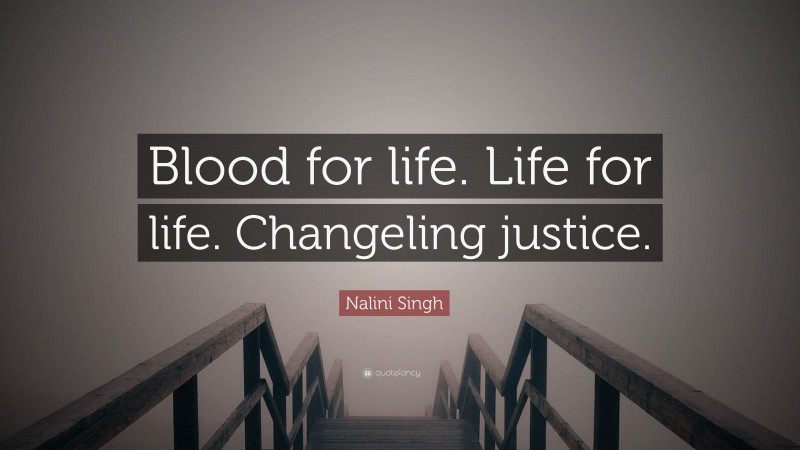 Nalini Singh Quote: “Blood for life. Life for life. Changeling justice.”