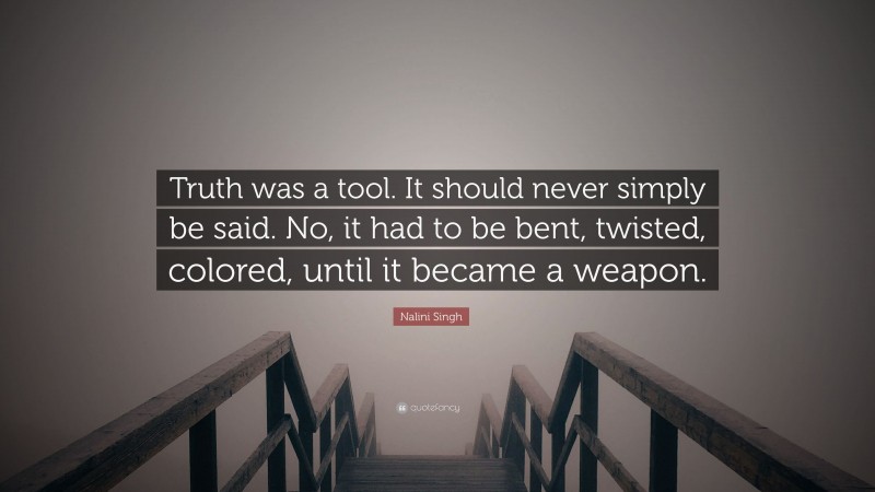 Nalini Singh Quote: “Truth was a tool. It should never simply be said. No, it had to be bent, twisted, colored, until it became a weapon.”