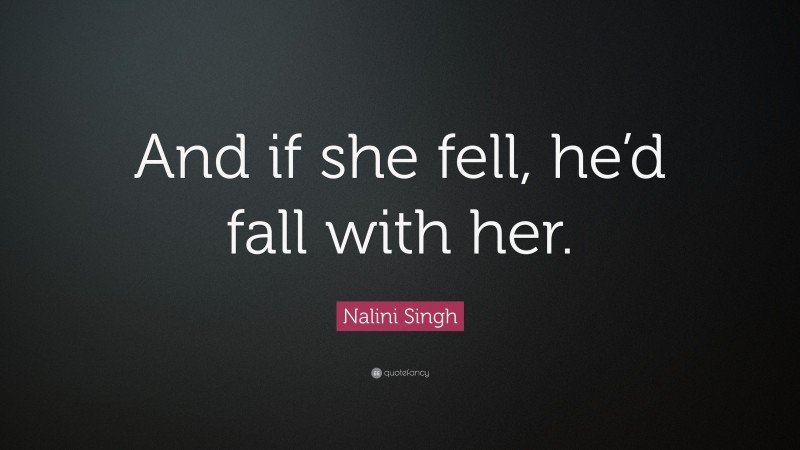 Nalini Singh Quote: “And if she fell, he’d fall with her.”