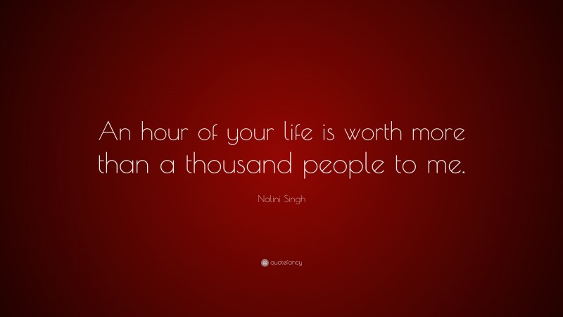 Nalini Singh Quote: “An hour of your life is worth more than a thousand people to me.”