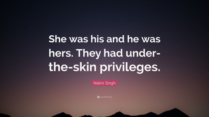 Nalini Singh Quote: “She was his and he was hers. They had under-the-skin privileges.”