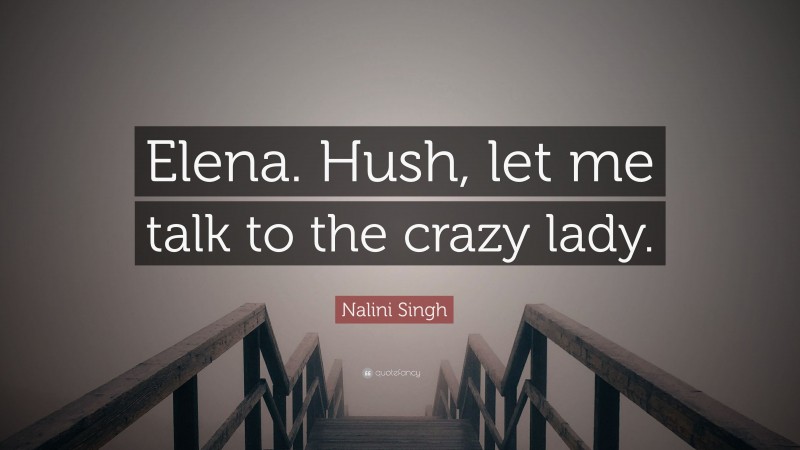 Nalini Singh Quote: “Elena. Hush, let me talk to the crazy lady.”
